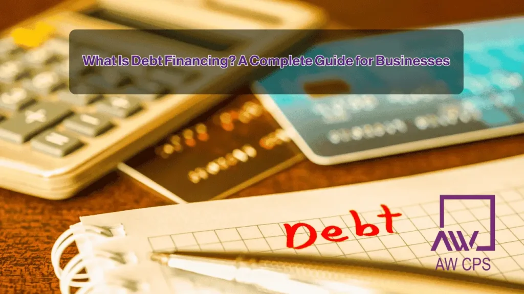 What Is Debt Financing? A Complete Guide for Businesses | AW CPS