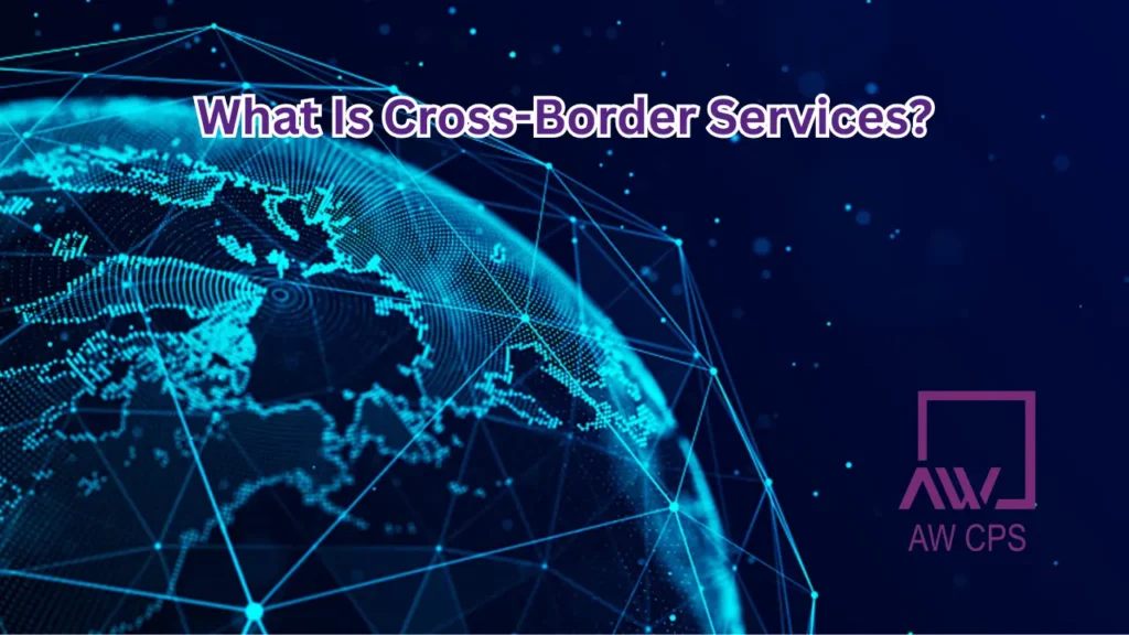 What Is Cross-Border Services? | International Business Advisory in UAE – AW CPS